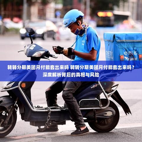 转转分期美团月付能套出来吗 转转分期美团月付能套出来吗？深度解析背后的真相与风险
