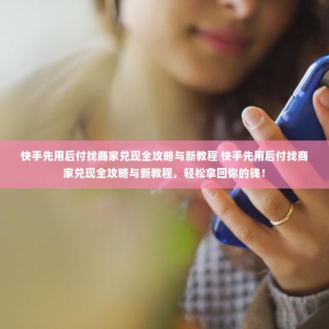 快手先用后付找商家兑现全攻略与新教程 快手先用后付找商家兑现全攻略与新教程，轻松拿回你的钱！