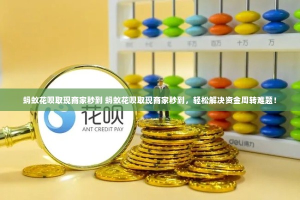 蚂蚁花呗取现商家秒到 蚂蚁花呗取现商家秒到，轻松解决资金周转难题！