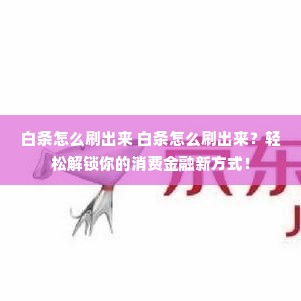 白条怎么刷出来 白条怎么刷出来？轻松解锁你的消费金融新方式！