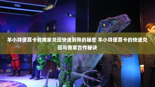 羊小咩便荔卡找商家兑现快速到账的秘密 羊小咩便荔卡的快速兑现与商家合作秘诀