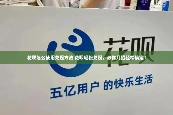 花呗怎么使用兑现方法 花呗轻松兑现，教你几招轻松搞定！