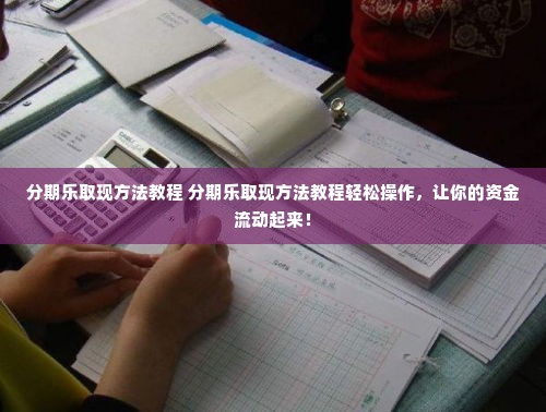 分期乐取现方法教程 分期乐取现方法教程轻松操作，让你的资金流动起来！