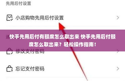 快手先用后付有额度怎么取出来 快手先用后付额度怎么取出来？轻松操作指南！