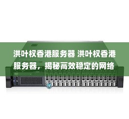 洪叶权香港服务器 洪叶权香港服务器，揭秘高效稳定的网络新选择