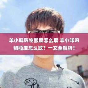羊小咩购物额度怎么取 羊小咩购物额度怎么取？一文全解析！