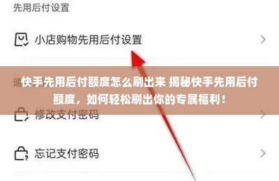 快手先用后付额度怎么刷出来 揭秘快手先用后付额度，如何轻松刷出你的专属福利！