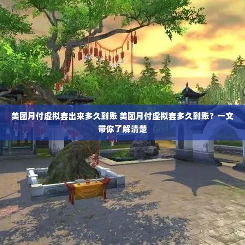 美团月付虚拟套出来多久到账 美团月付虚拟套多久到账？一文带你了解清楚