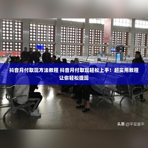 抖音月付取现方法教程 抖音月付取现轻松上手！超实用教程让你轻松提现