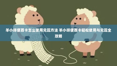 羊小咩便荔卡怎么使用兑现方法 羊小咩便荔卡轻松使用与兑现全攻略