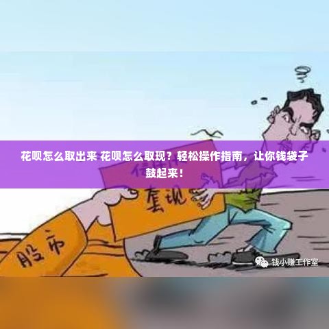 花呗怎么取出来 花呗怎么取现？轻松操作指南，让你钱袋子鼓起来！