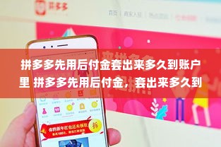 拼多多先用后付金套出来多久到账户里 拼多多先用后付金，套出来多久到账户里？详解流程与注意事项