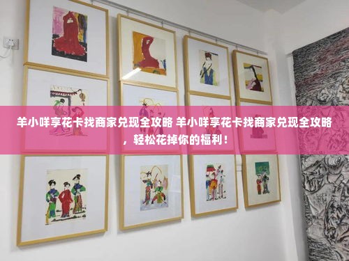 羊小咩享花卡找商家兑现全攻略 羊小咩享花卡找商家兑现全攻略，轻松花掉你的福利！