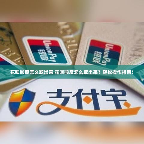 花呗额度怎么取出来 花呗额度怎么取出来？轻松操作指南！